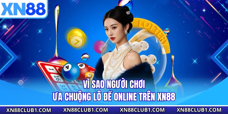 Vì sao người chơi ưa chuộng lô đề online trên XN88