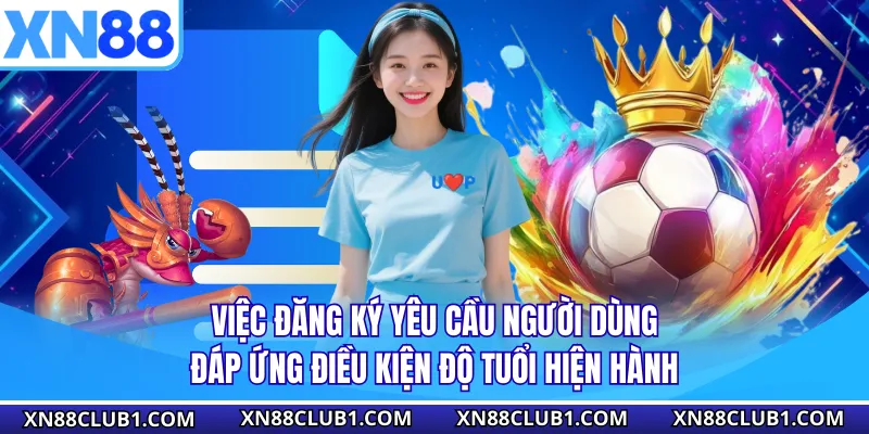 Việc đăng ký yêu cầu người dùng đáp ứng điều kiện độ tuổi hiện hành